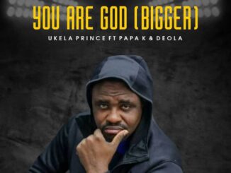 [Music] Ukela Prince Ft. Papa K & Deola – You Are God (Bigger)